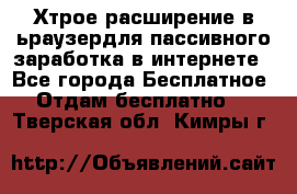 Хтрое расширение в ьраузердля пассивного заработка в интернете - Все города Бесплатное » Отдам бесплатно   . Тверская обл.,Кимры г.